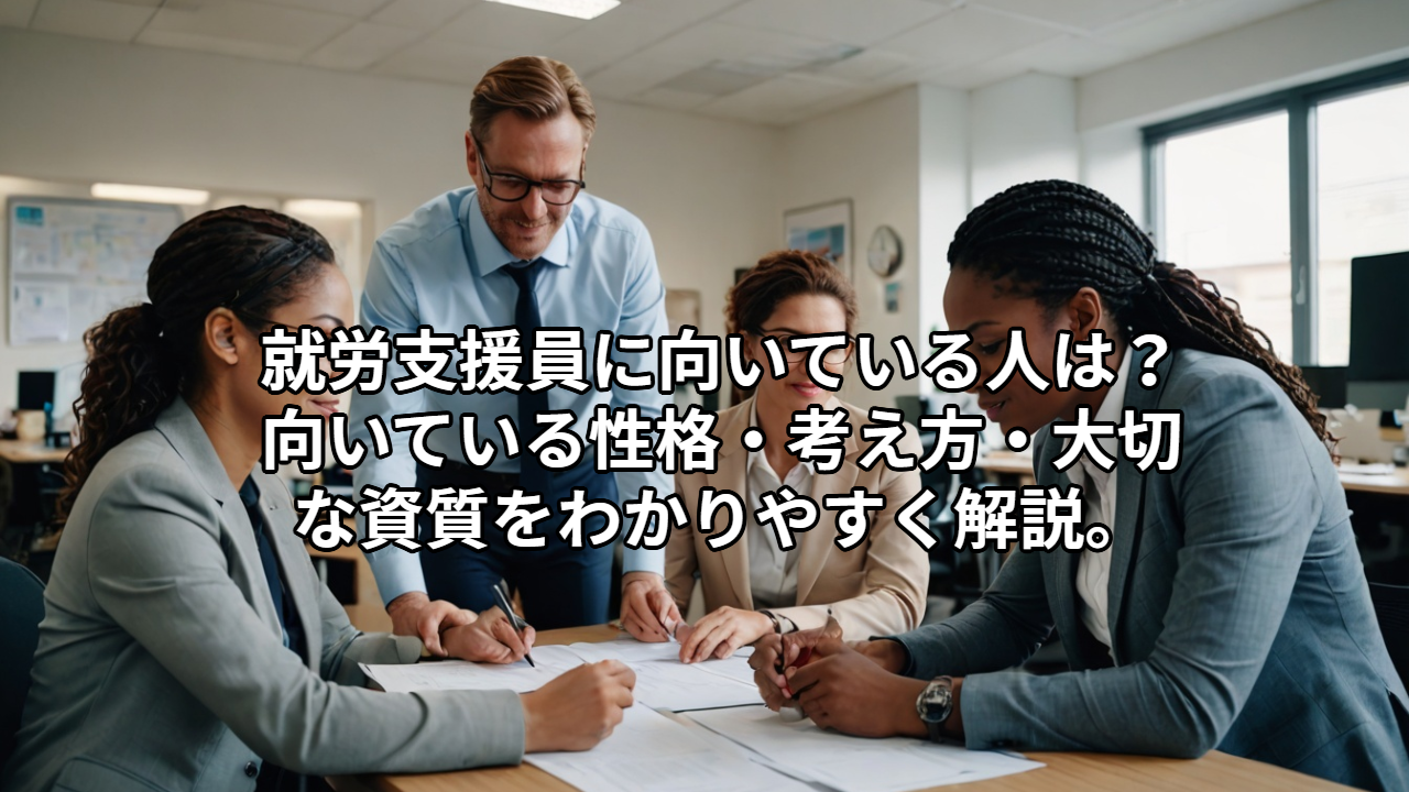 就労支援員に向いている人は？ 向いている性格・考え方・大切な資質をわかりやすく解説。