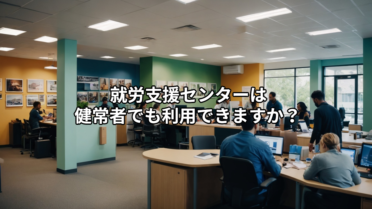就労支援センターは健常者でも利用できますか？ 対象者・利用できるケースをわかりやすく解説