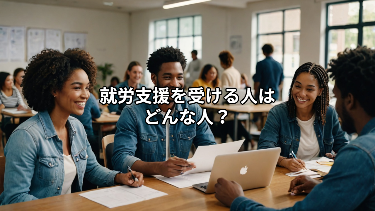就労支援を受ける人はどんな人？対象となる人の特徴と利用する理由をわかりやすく解説