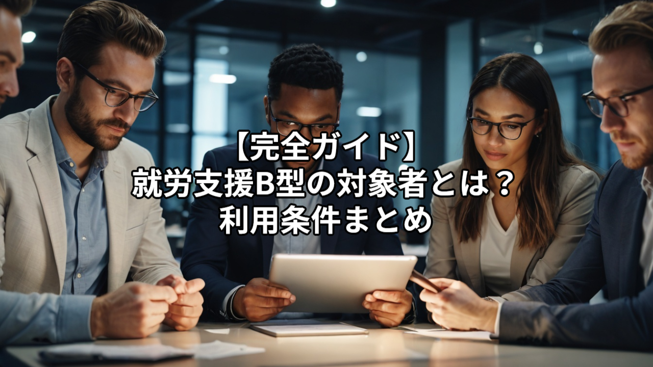 【完全ガイド】就労支援B型の対象者とは？利用条件まとめ