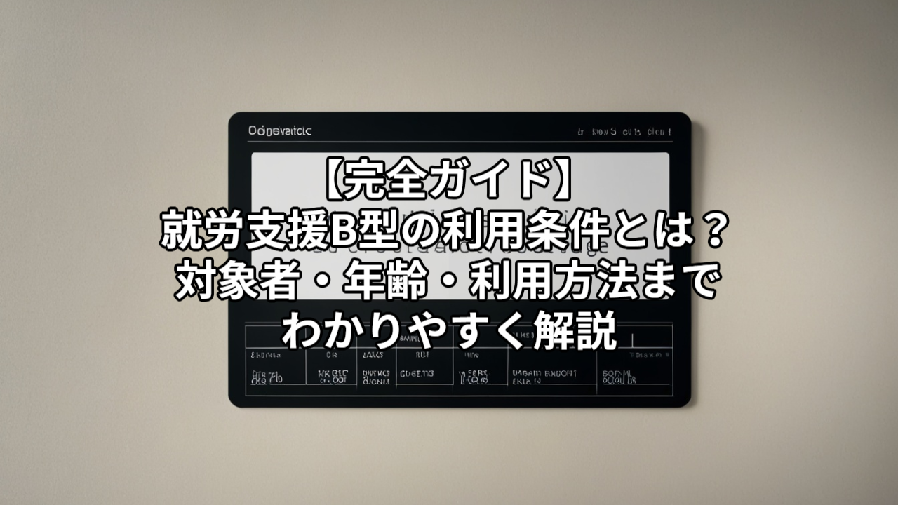 【完全ガイド】就労支援B型の利用条件とは？対象者・年齢・利用方法までわかりやすく解説
