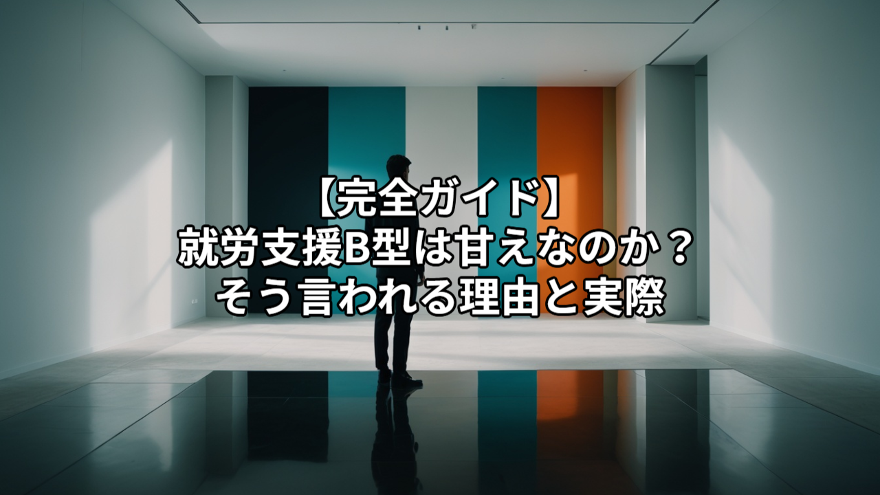 【完全ガイド】就労支援B型は甘えなのか？そう言われる理由と実際