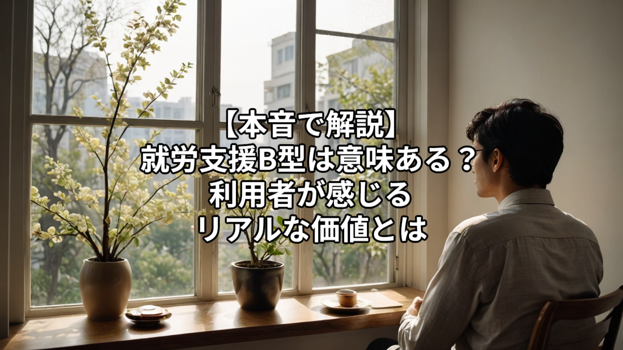 【本音で解説】就労支援B型は意味ある？利用者が感じるリアルな価値とは