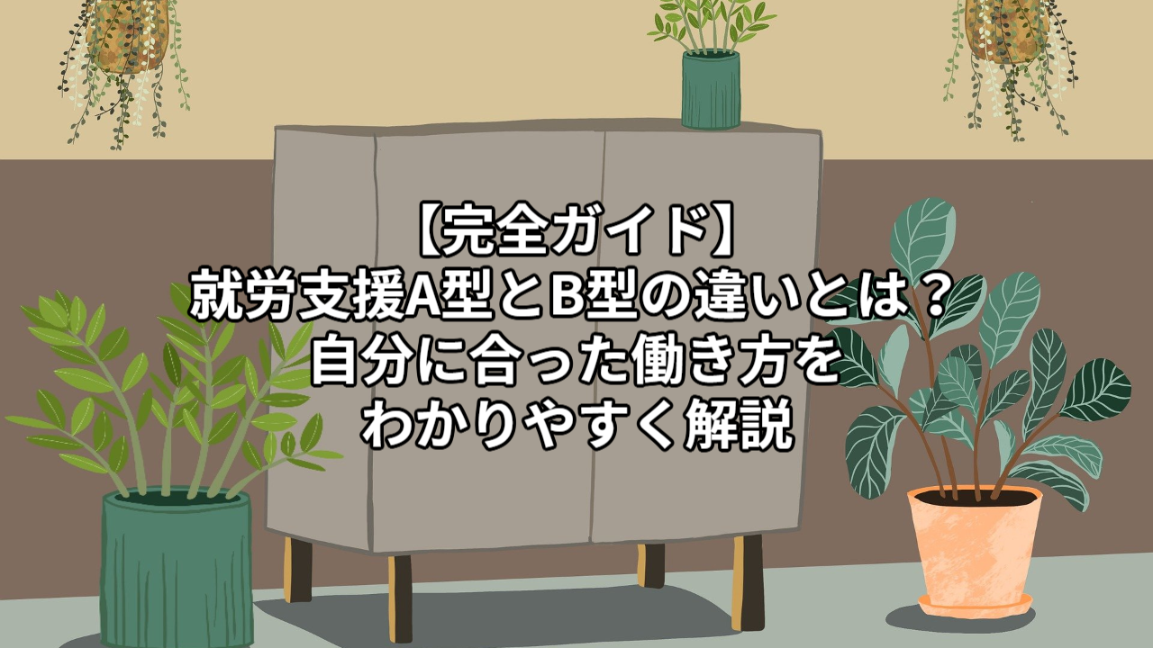 【完全ガイド】就労支援A型とB型の違いとは？自分に合った働き方をわかりやすく解説