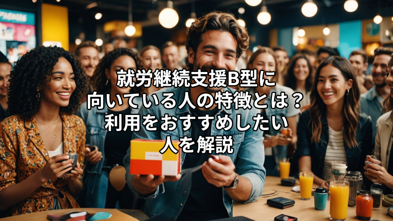 就労継続支援B型に向いている人の特徴とは？利用をおすすめしたい人を解説