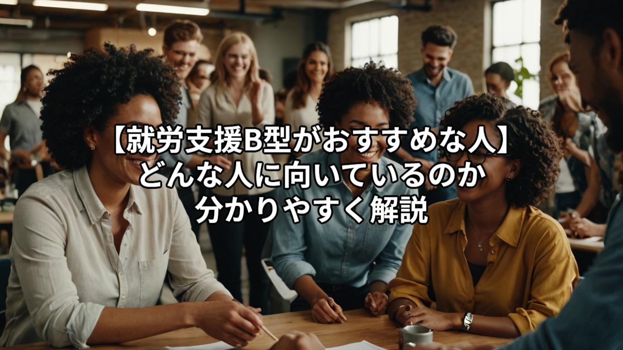 【就労支援B型がおすすめな人】どんな人に向いているのか分かりやすく解説