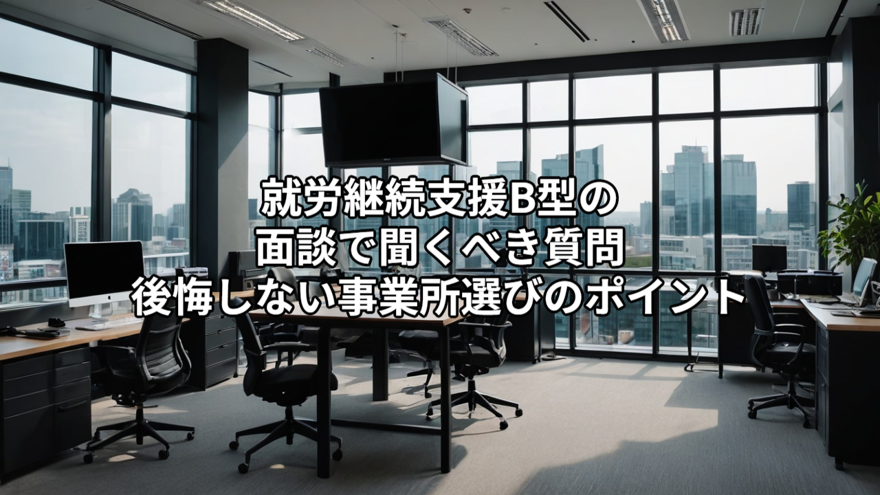就労継続支援B型の面談で聞くべき質問｜後悔しない事業所選びのポイント