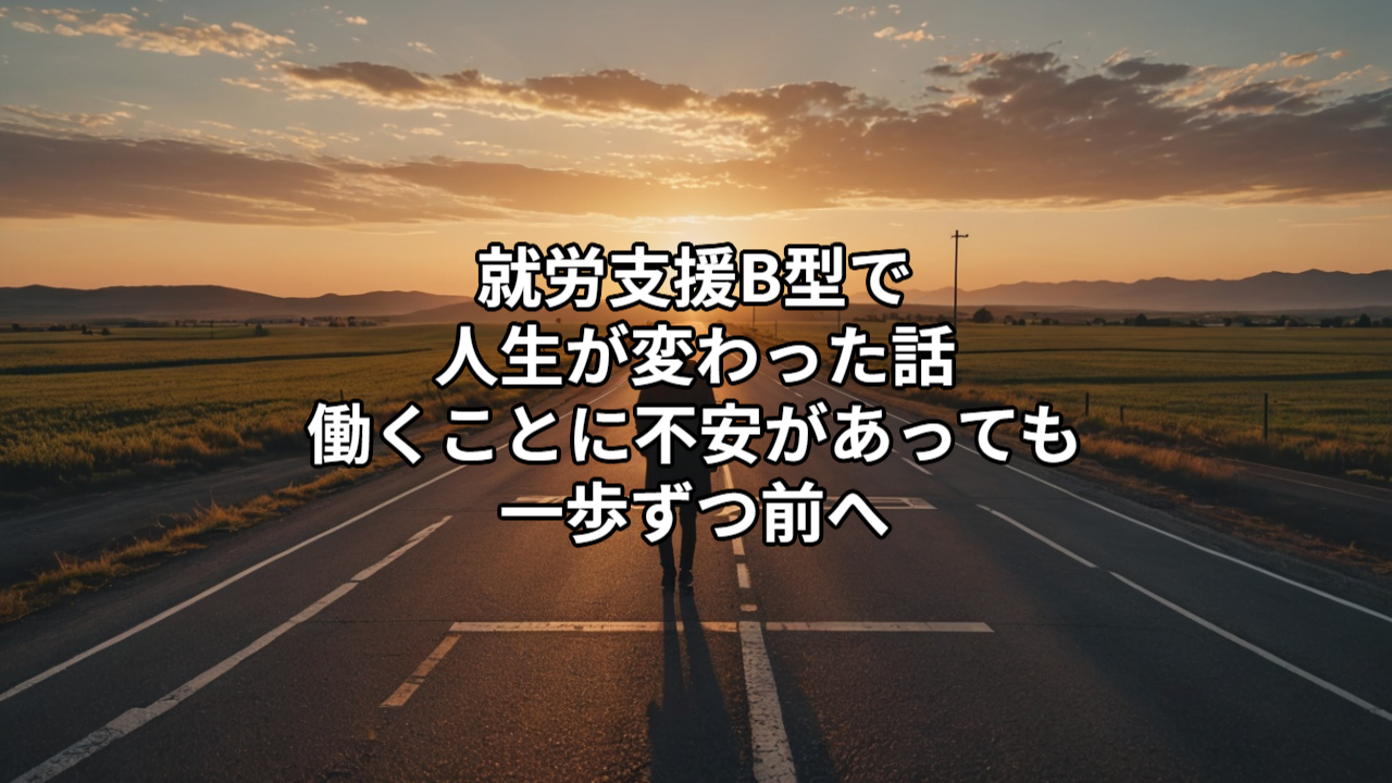 就労支援B型で人生が変わった話｜働くことに不安があっても一歩ずつ前へ