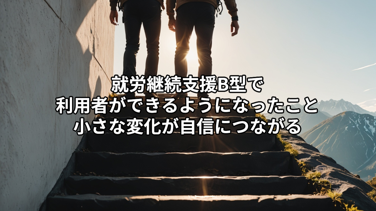 就労継続支援B型で利用者ができるようになったこと｜小さな変化が自信につながる