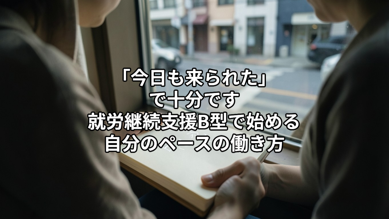 「今日も来られた」で十分です｜就労継続支援B型で始める自分のペースの働き方
